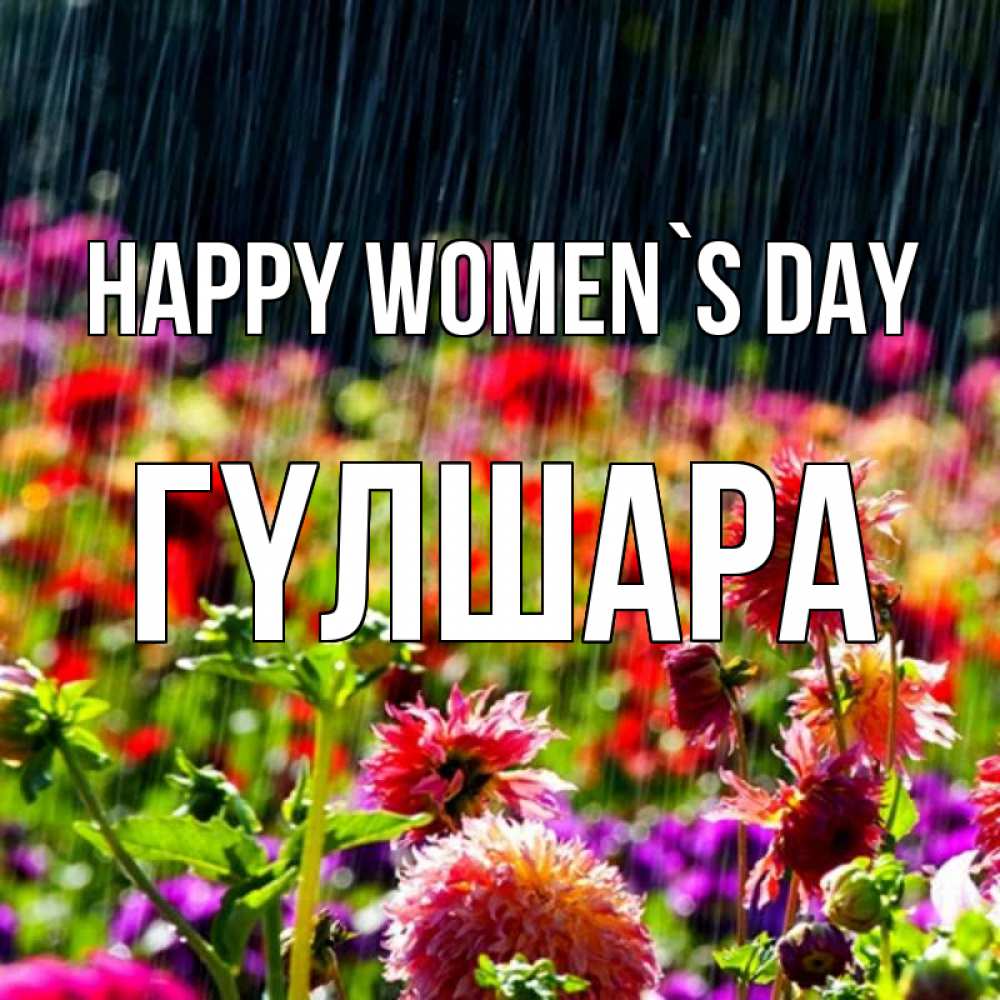 Greetings card с именем, ГҮЛШАРА happy women`s day цветы под дождиком к международному женскому дню Greetings with text for free download 